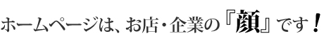 ホームページはお店企業の顔です。